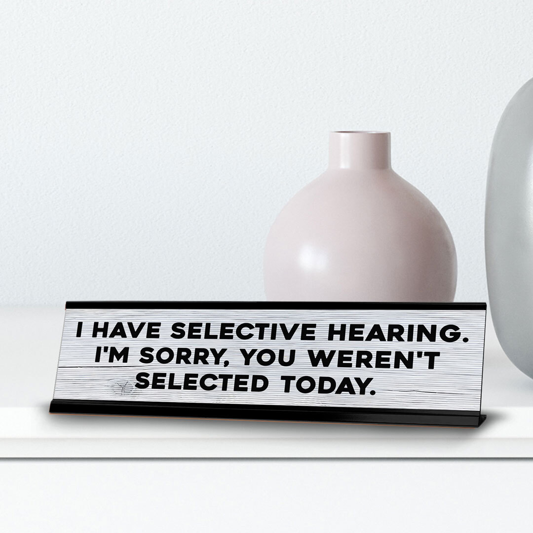 I Have Selective Hearing. I’m Sorry, You Weren’t Selected Today.