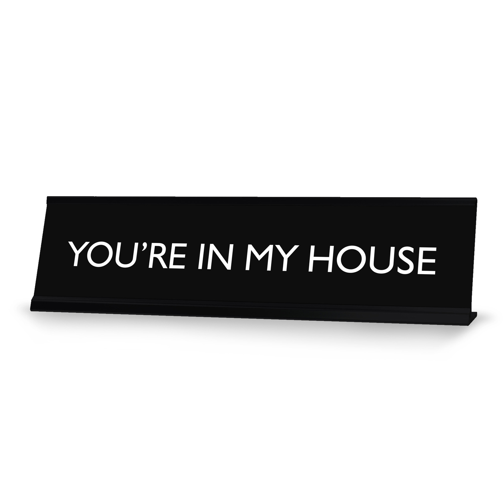 YOU’RE IN MY HOUSE Novelty Desk Sign