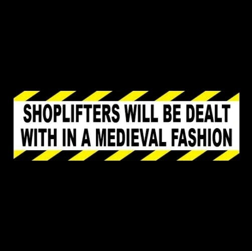 “SHOPLIFTERS WILL BE DEALT WITH IN A MEDIEVAL FASHION” Shoplifting STICKER sign
