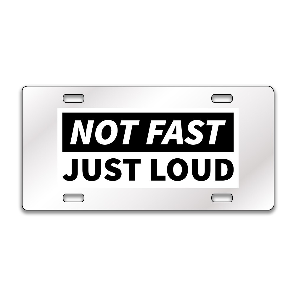 NOT FAST JUST LOUD FUNNY Chrome or Black Acrylic License Plate CUSTOM LP0168