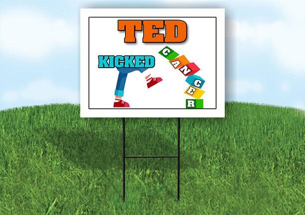 TED KICKED CANCER 18in x 24in Yard sign with Stand