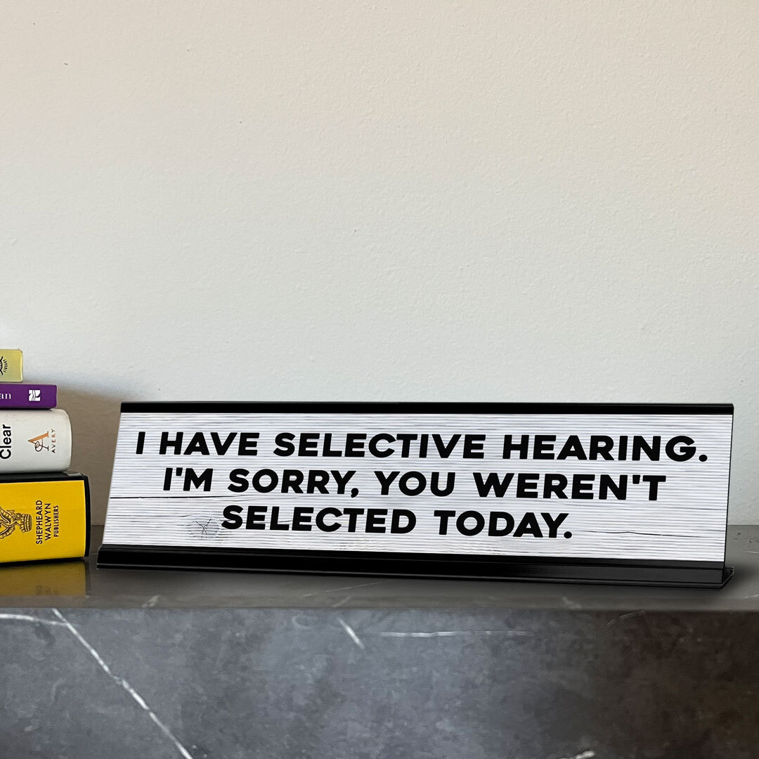 I Have Selective Hearing. I’m Sorry, You Weren’t Selected Today.