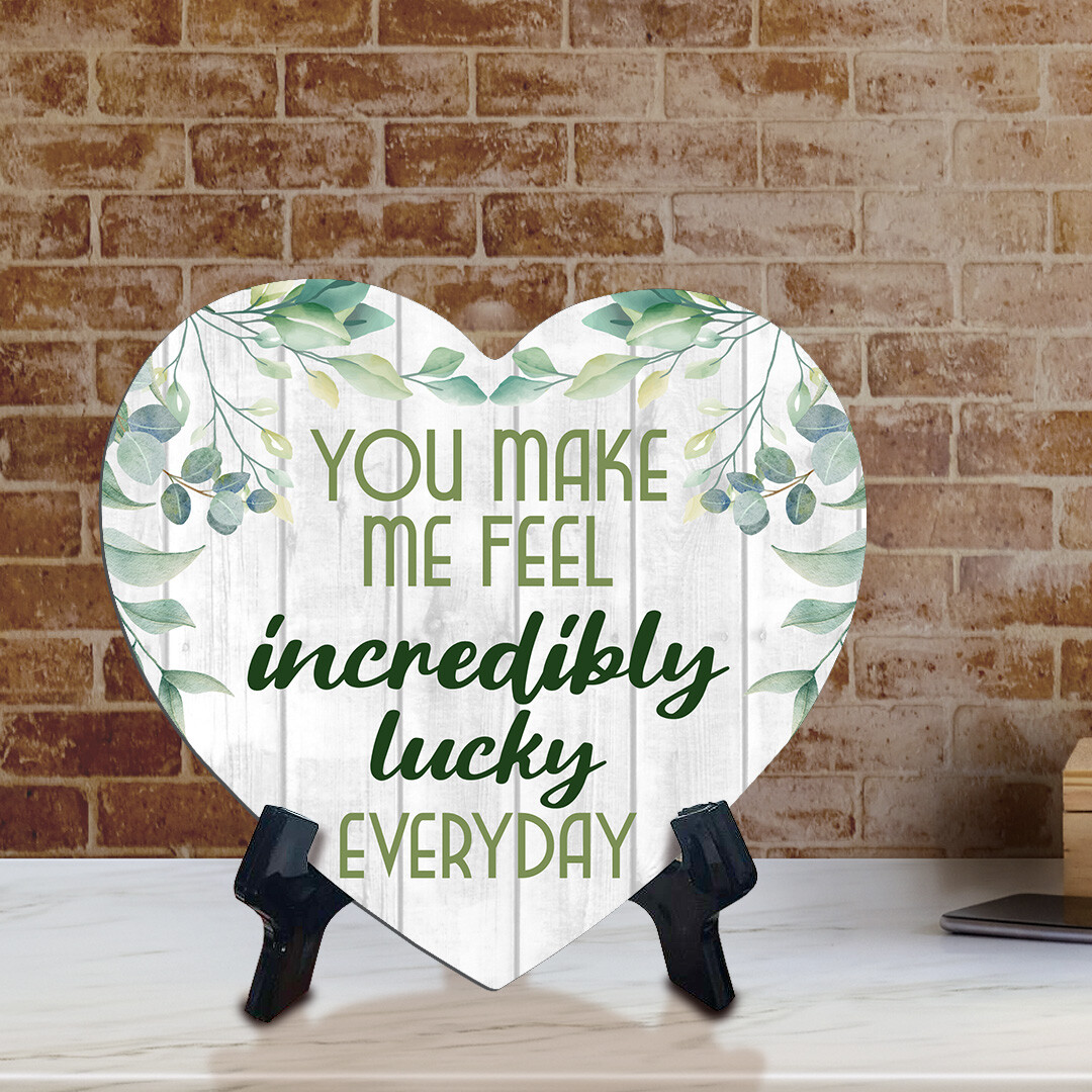 You Make Me Feel Incredibly Lucky Every Day Heart Table Sign with Acrylic Stand