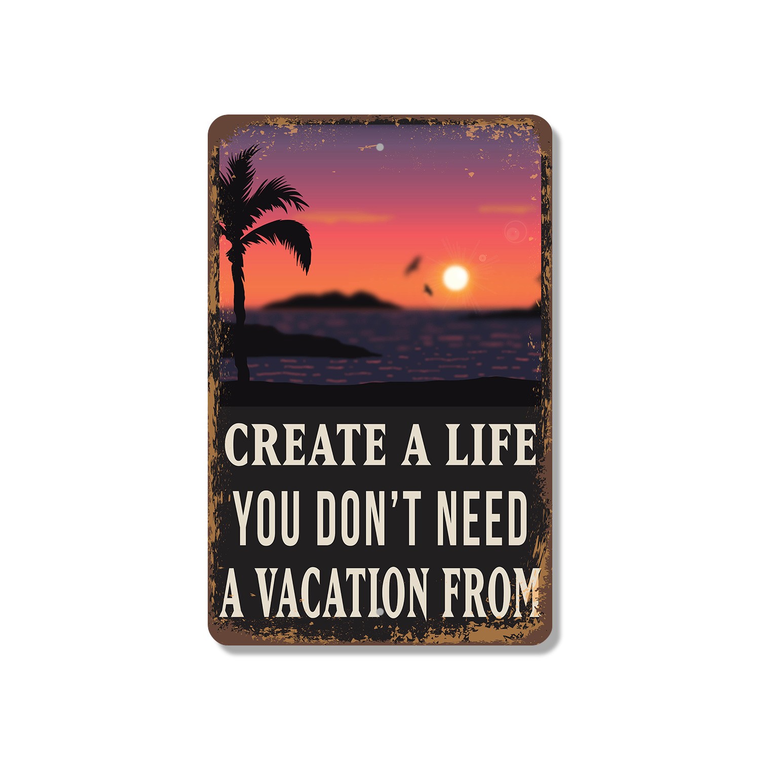 Create A Life You Don�t Need A Vacation From Sign Work Less Live More Perfect