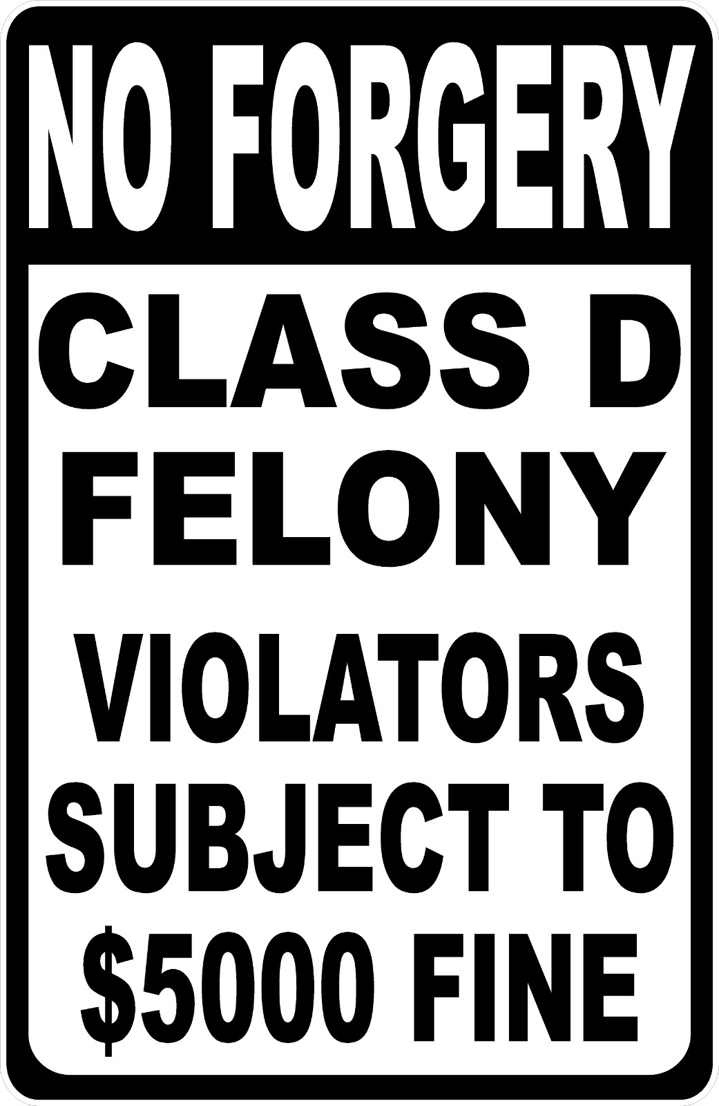 No Forgery Class D Felony Violators Subject $5000 Fine Sign. Size Options