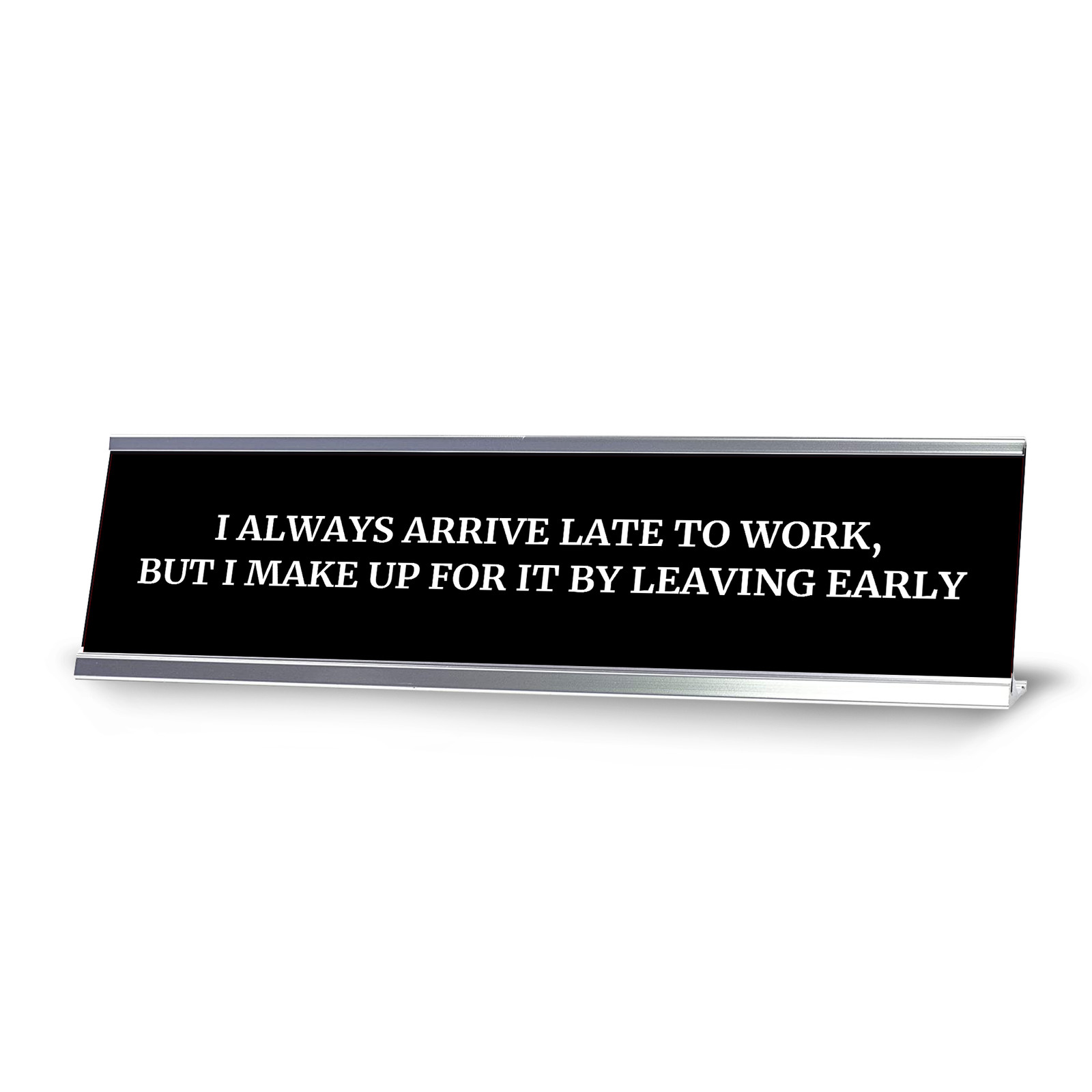 I Always Arrive Late To Work, But I Make Up For It By Leaving Early Desk Sign